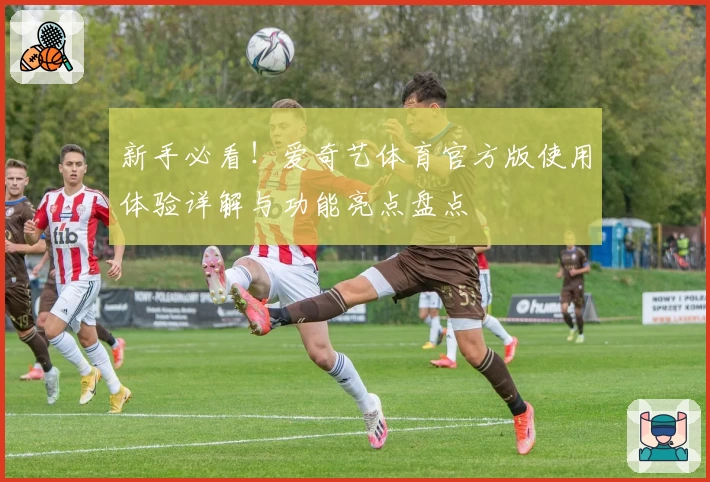 新手必看!爱奇艺体育官方版使用体验详解与功能亮点盘点