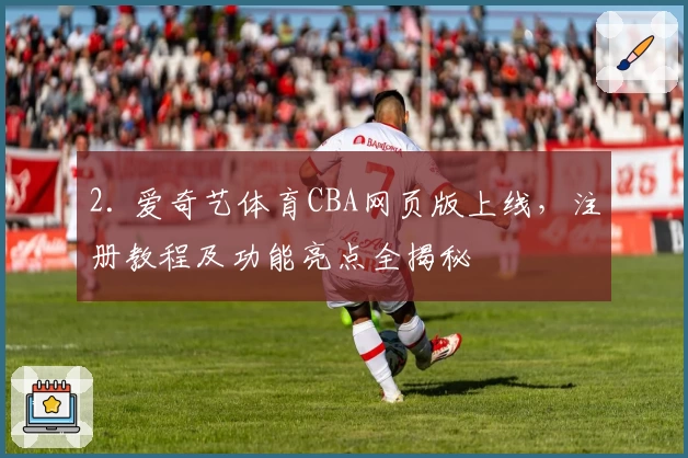 2. 爱奇艺体育CBA网页版上线,注册教程及功能亮点全揭秘