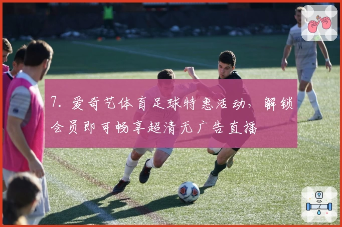 7. 爱奇艺体育足球特惠活动,解锁会员即可畅享超清无广告直播