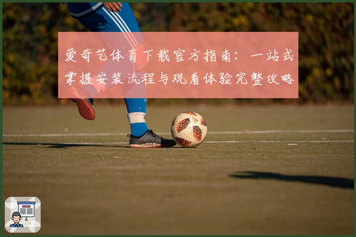 爱奇艺体育下载官方指南：一站式掌握安装流程与观看体验完整攻略