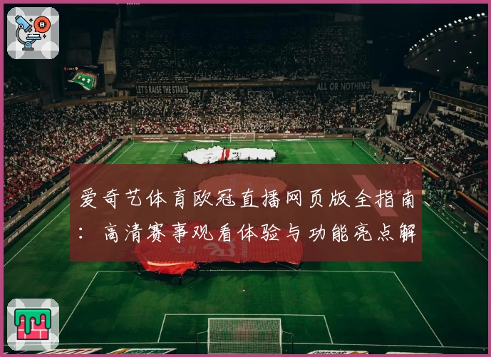 爱奇艺体育欧冠直播网页版全指南：高清赛事观看体验与功能亮点解析