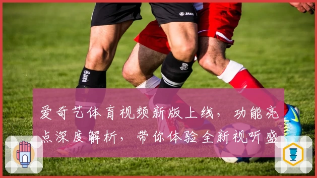 爱奇艺体育视频新版上线，功能亮点深度解析，带你体验全新视听盛宴