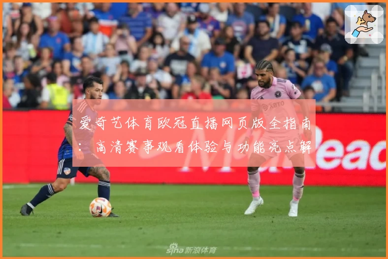 爱奇艺体育欧冠直播网页版全指南：高清赛事观看体验与功能亮点解析