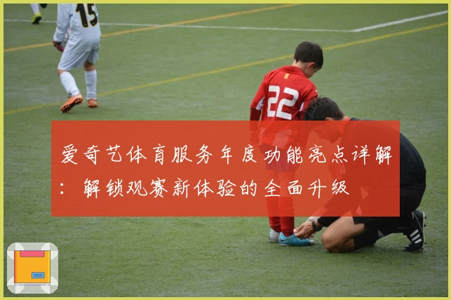 爱奇艺体育服务年度功能亮点详解：解锁观赛新体验的全面升级