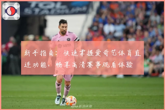 新手指南：快速掌握爱奇艺体育直连功能，畅享高清赛事观看体验