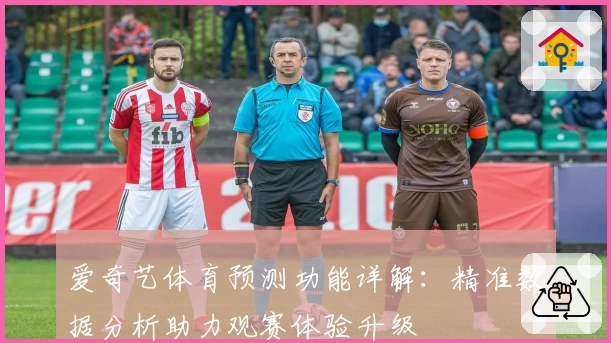 爱奇艺体育预测功能详解：精准数据分析助力观赛体验升级