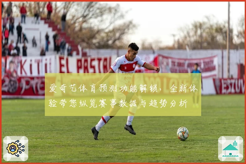 爱奇艺体育预测功能解锁，全新体验带您纵览赛事数据与趋势分析