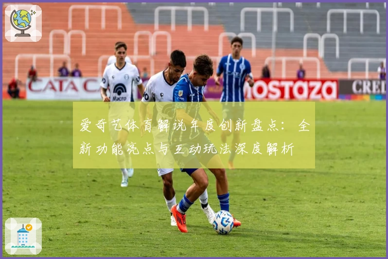 爱奇艺体育解说年度创新盘点：全新功能亮点与互动玩法深度解析