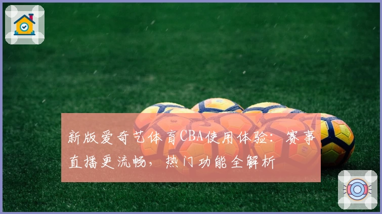 新版爱奇艺体育CBA使用体验：赛事直播更流畅，热门功能全解析