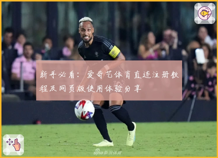 新手必看：爱奇艺体育直连注册教程及网页版使用体验分享