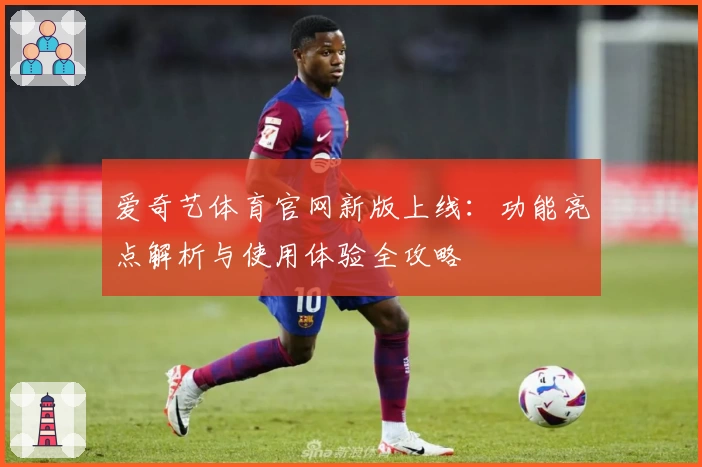 爱奇艺体育官网新版上线：功能亮点解析与使用体验全攻略