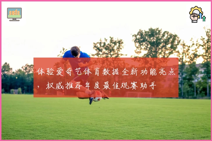 体验爱奇艺体育数据全新功能亮点，权威推荐年度最佳观赛助手