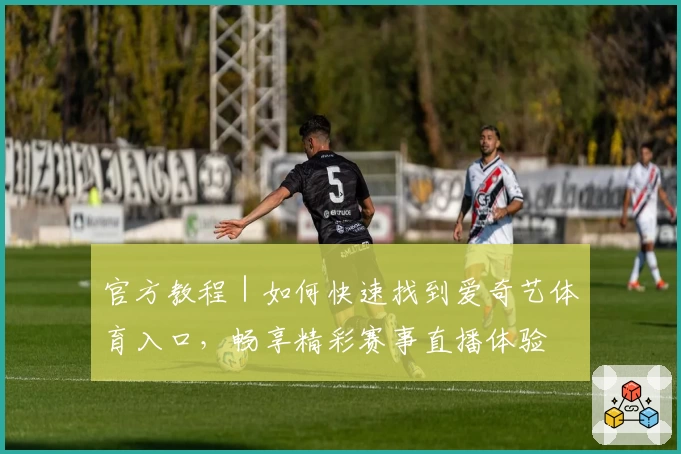 官方教程｜如何快速找到爱奇艺体育入口，畅享精彩赛事直播体验