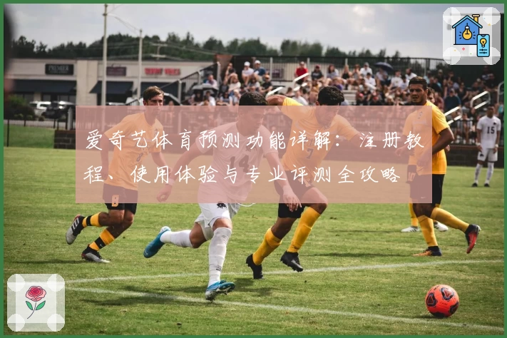 爱奇艺体育预测功能详解：注册教程、使用体验与专业评测全攻略