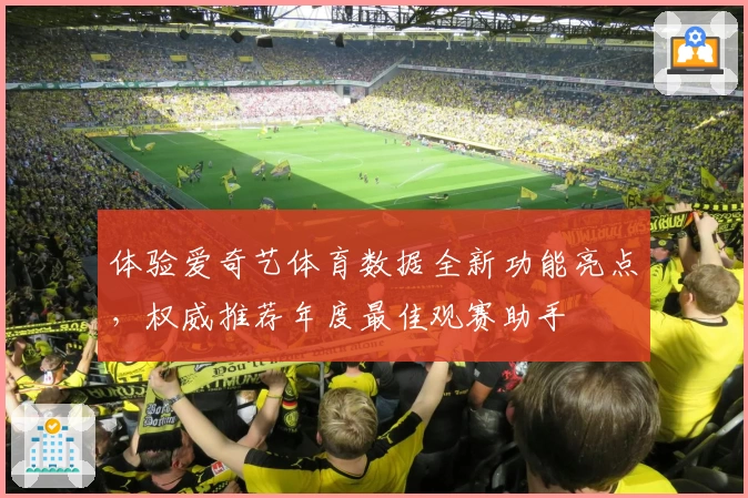 体验爱奇艺体育数据全新功能亮点，权威推荐年度最佳观赛助手