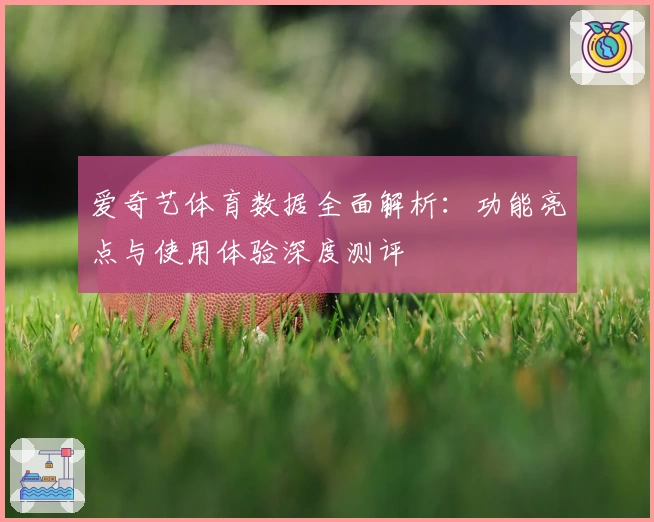 爱奇艺体育数据全面解析:功能亮点与使用体验深度测评
