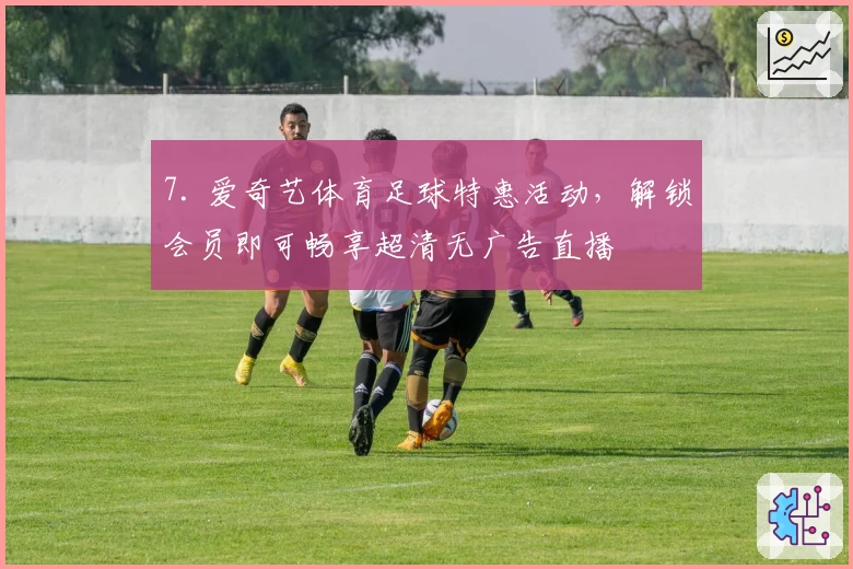 7. 爱奇艺体育足球特惠活动，解锁会员即可畅享超清无广告直播