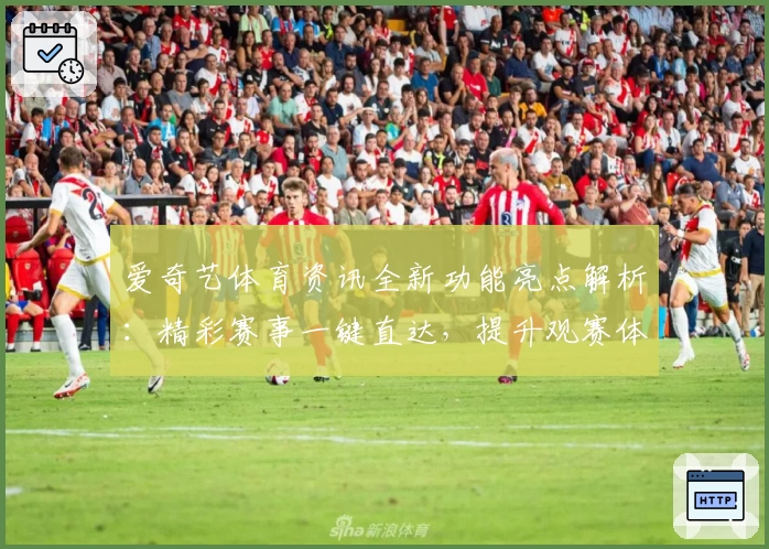 爱奇艺体育资讯全新功能亮点解析：精彩赛事一键直达，提升观赛体验