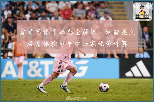 爱奇艺体育动态全解析：功能亮点、观看体验与平台独家优势详解