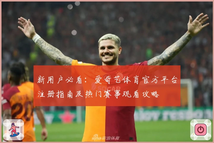 新用户必看：爱奇艺体育官方平台注册指南及热门赛事观看攻略