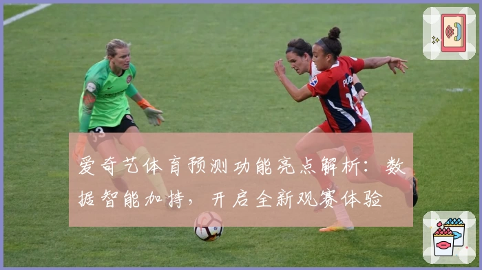 爱奇艺体育预测功能亮点解析:数据智能加持,开启全新观赛体验