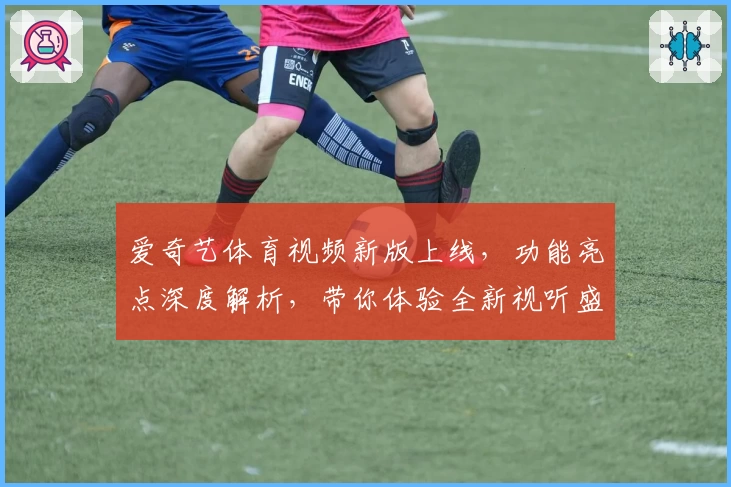 爱奇艺体育视频新版上线，功能亮点深度解析，带你体验全新视听盛宴
