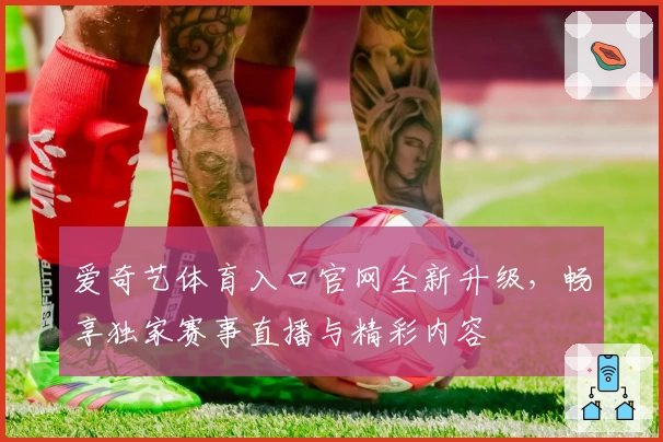 爱奇艺体育入口官网全新升级，畅享独家赛事直播与精彩内容