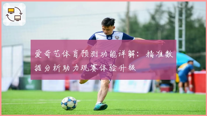 爱奇艺体育预测功能详解：精准数据分析助力观赛体验升级